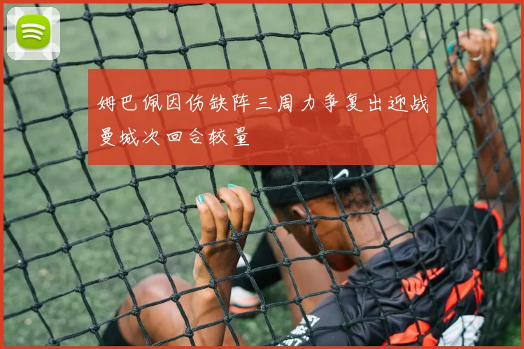 姆巴佩因伤缺阵三周力争复出迎战曼城次回合较量