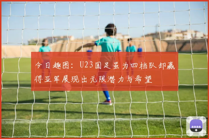 今日趣图：U23国足虽为四档队却赢得亚军展现出无限潜力与希望