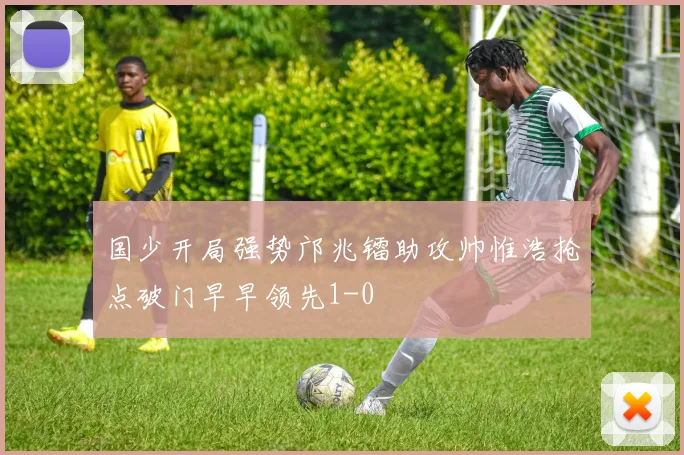 国少开局强势邝兆镭助攻帅惟浩抢点破门早早领先1-0