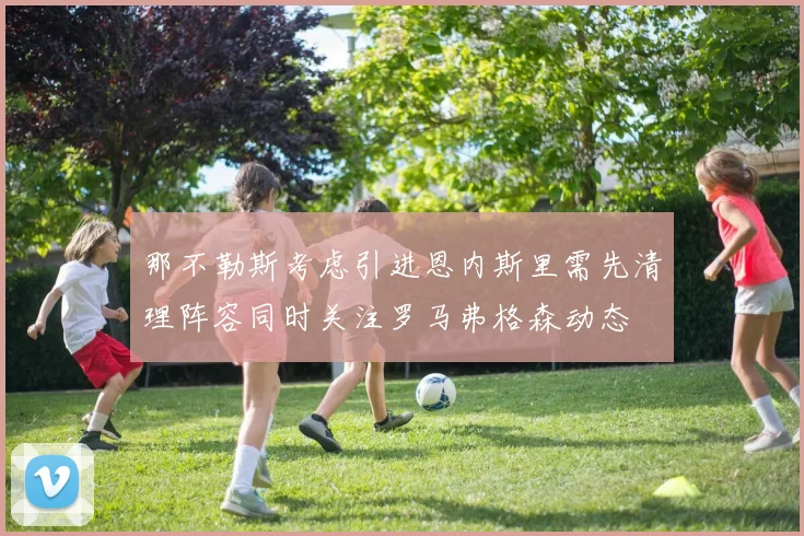 那不勒斯考虑引进恩内斯里需先清理阵容同时关注罗马弗格森动态