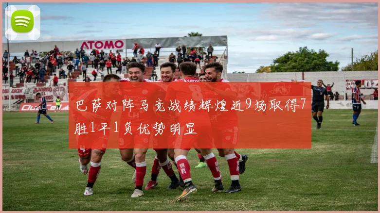 巴萨对阵马竞战绩辉煌近9场取得7胜1平1负优势明显