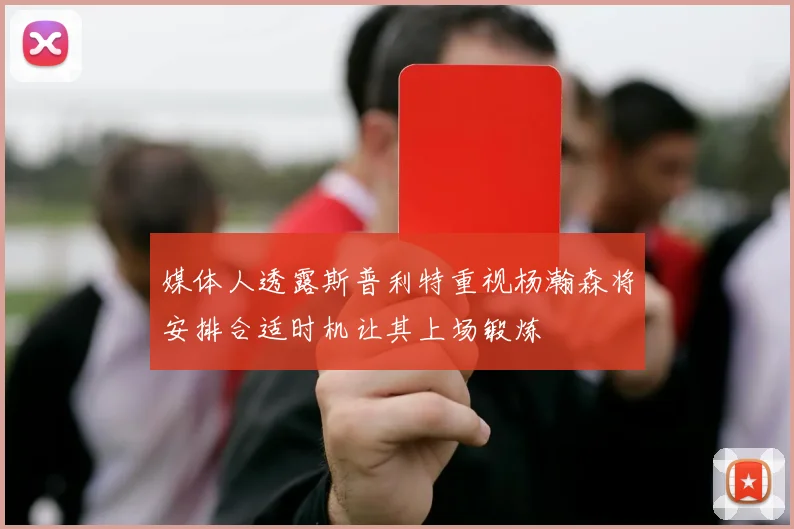 媒体人透露斯普利特重视杨瀚森将安排合适时机让其上场锻炼