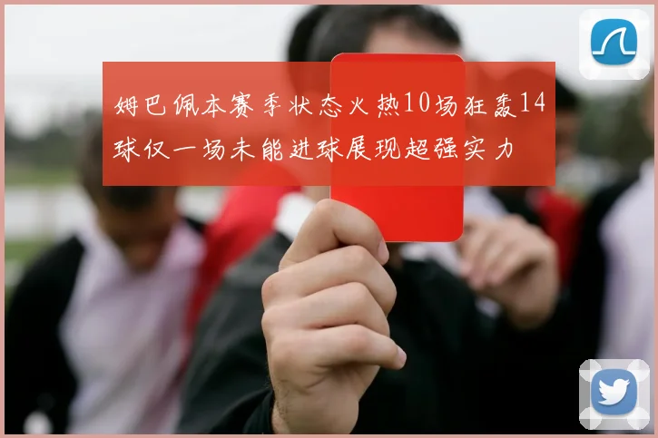 姆巴佩本赛季状态火热10场狂轰14球仅一场未能进球展现超强实力
