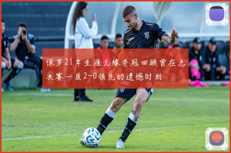 保罗21年生涯无缘夺冠回顾曾在总决赛一度2-0领先的遗憾时刻