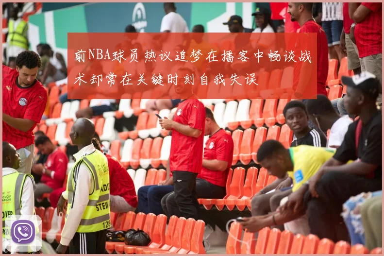 前NBA球员热议追梦在播客中畅谈战术却常在关键时刻自我失误