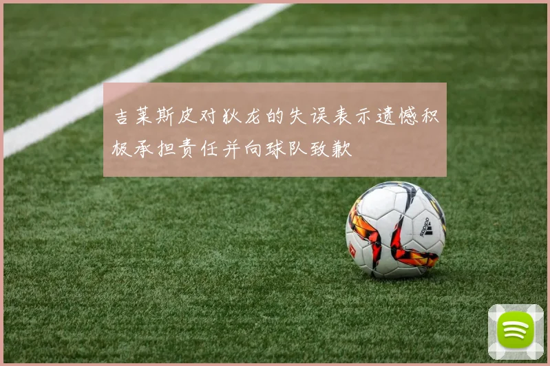 吉莱斯皮对狄龙的失误表示遗憾积极承担责任并向球队致歉
