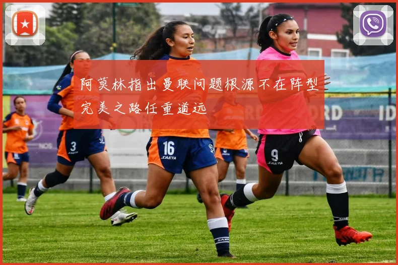阿莫林指出曼联问题根源不在阵型完美之路任重道远