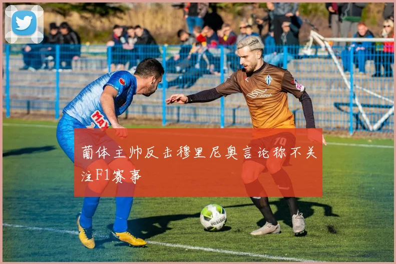 葡体主帅反击穆里尼奥言论称不关注F1赛事