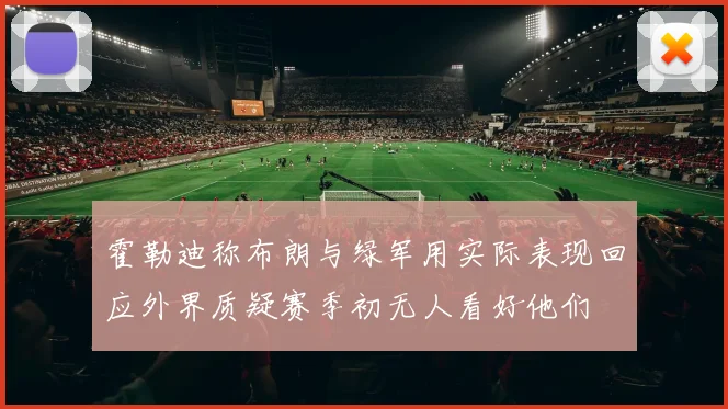 霍勒迪称布朗与绿军用实际表现回应外界质疑赛季初无人看好他们