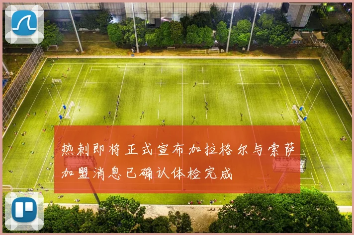 热刺即将正式宣布加拉格尔与索萨加盟消息已确认体检完成
