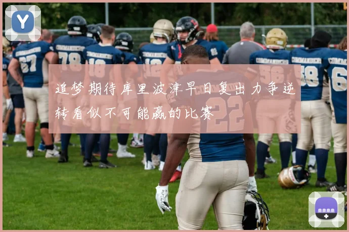 追梦期待库里波津早日复出力争逆转看似不可能赢的比赛
