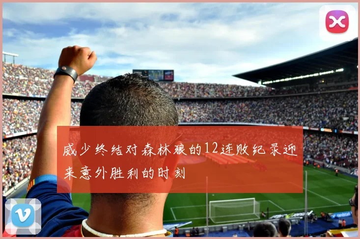 威少终结对森林狼的12连败纪录迎来意外胜利的时刻