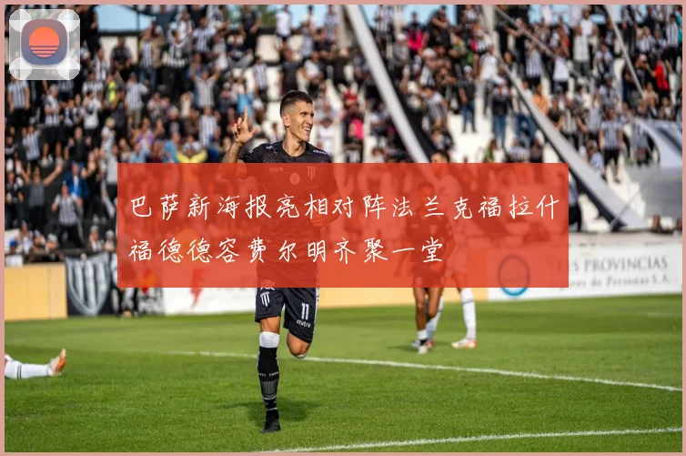 巴萨新海报亮相对阵法兰克福拉什福德德容费尔明齐聚一堂